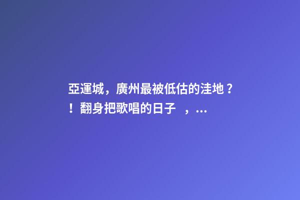 亞運城，廣州最被低估的洼地？！翻身把歌唱的日子，就要到了……